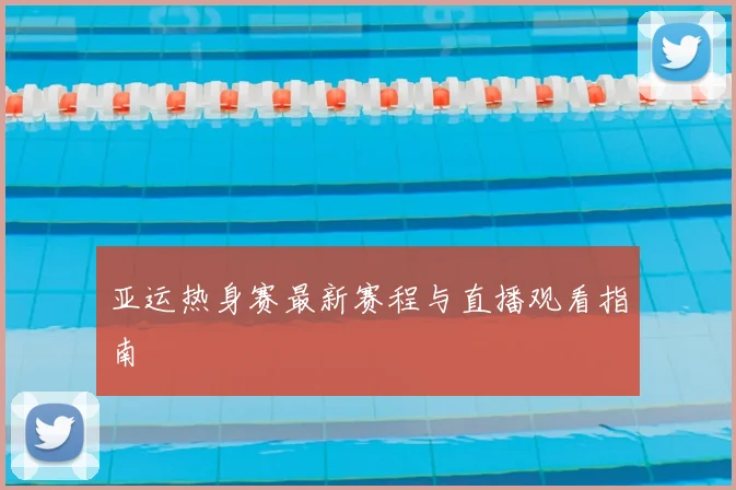 亚运热身赛最新赛程与直播观看指南