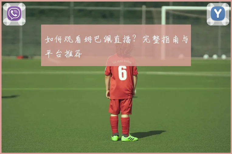 如何观看姆巴佩直播？完整指南与平台推荐