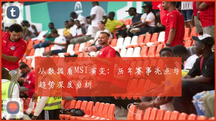 从数据看MSI演变:历年赛事亮点与趋势深度分析