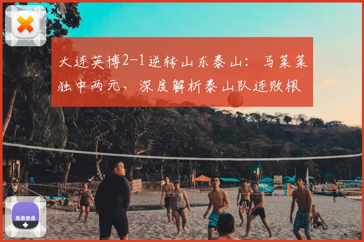 大连英博2-1逆转山东泰山:马莱莱独中两元,深度解析泰山队连败根源