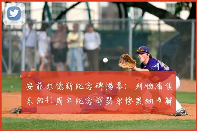 安菲尔德新纪念碑揭幕:利物浦俱乐部41周年纪念海瑟尔惨案细节解读