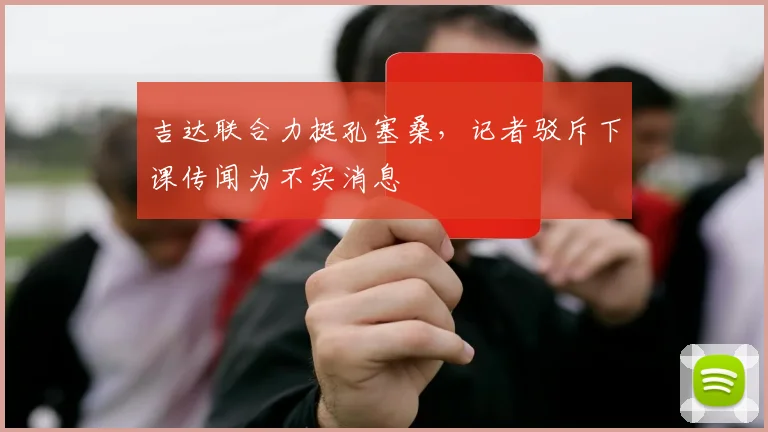 吉达联合力挺孔塞桑，记者驳斥下课传闻为不实消息