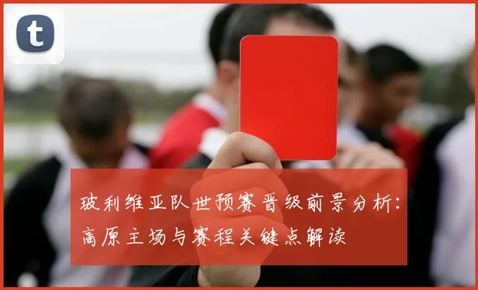 玻利维亚队世预赛晋级前景分析：高原主场与赛程关键点解读