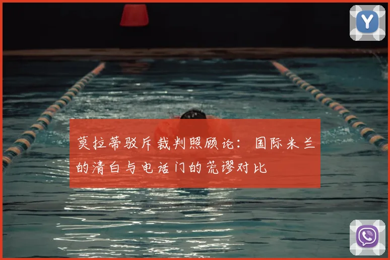 莫拉蒂驳斥裁判照顾论:国际米兰的清白与电话门的荒谬对比