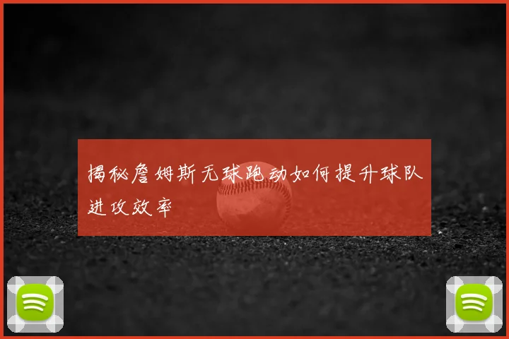揭秘詹姆斯无球跑动如何提升球队进攻效率